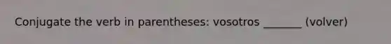 Conjugate the verb in parentheses: vosotros _______ (volver)