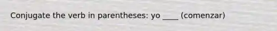 Conjugate the verb in parentheses: yo ____ (comenzar)