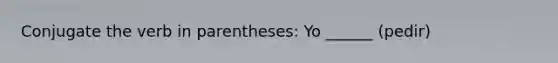 Conjugate the verb in parentheses: Yo ______ (pedir)