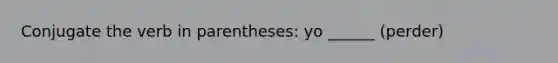 Conjugate the verb in parentheses: yo ______ (perder)