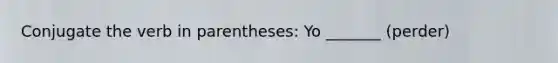 Conjugate the verb in parentheses: Yo _______ (perder)