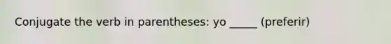 Conjugate the verb in parentheses: yo _____ (preferir)