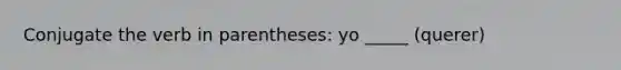 Conjugate the verb in parentheses: yo _____ (querer)