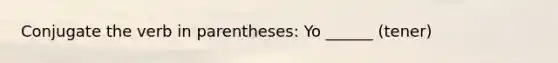 Conjugate the verb in parentheses: Yo ______ (tener)