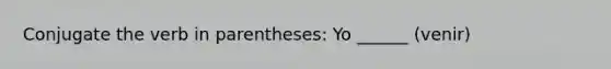 Conjugate the verb in parentheses: Yo ______ (venir)