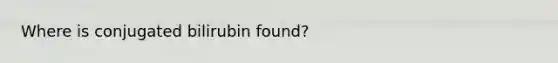 Where is conjugated bilirubin found?