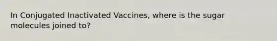 In Conjugated Inactivated Vaccines, where is the sugar molecules joined to?