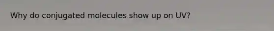 Why do conjugated molecules show up on UV?