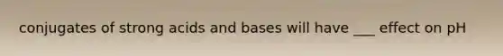conjugates of strong <a href='https://www.questionai.com/knowledge/kvCSAshSAf-acids-and-bases' class='anchor-knowledge'>acids and bases</a> will have ___ effect on pH