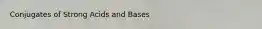 Conjugates of Strong Acids and Bases