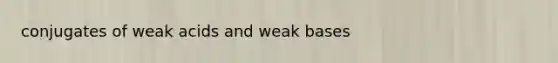 conjugates of weak acids and weak bases