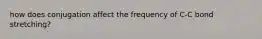 how does conjugation affect the frequency of C-C bond stretching?