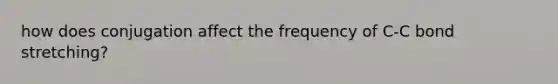 how does conjugation affect the frequency of C-C bond stretching?