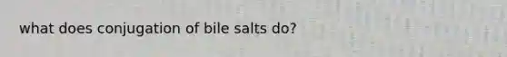 what does conjugation of bile salts do?