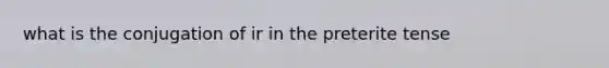 what is the conjugation of ir in the preterite tense