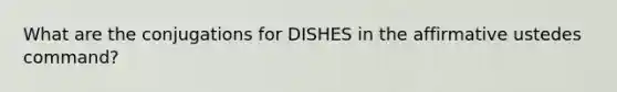 What are the conjugations for DISHES in the affirmative ustedes command?