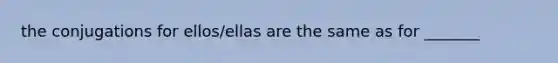 the conjugations for ellos/ellas are the same as for _______