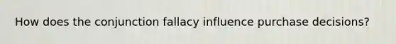 How does the conjunction fallacy influence purchase decisions?