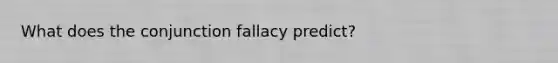 What does the conjunction fallacy predict?