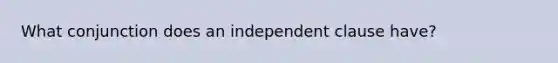 What conjunction does an independent clause have?