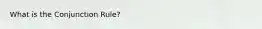 What is the Conjunction Rule?