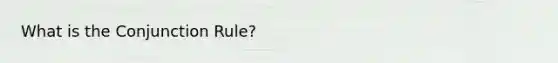 What is the Conjunction Rule?