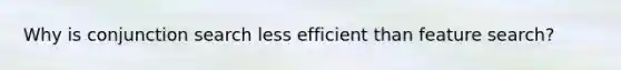 Why is conjunction search less efficient than feature search?