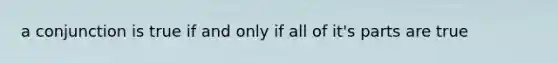 a conjunction is true if and only if all of it's parts are true