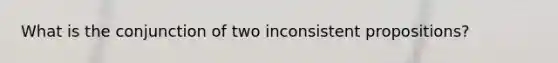 What is the conjunction of two inconsistent propositions?