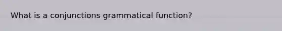 What is a conjunctions grammatical function?