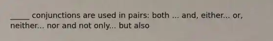 _____ conjunctions are used in pairs: both ... and, either... or, neither... nor and not only... but also