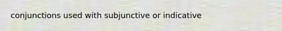 conjunctions used with subjunctive or indicative