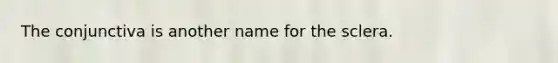 The conjunctiva is another name for the sclera.