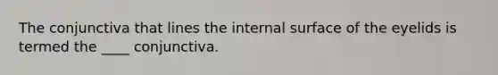 The conjunctiva that lines the internal surface of the eyelids is termed the ____ conjunctiva.
