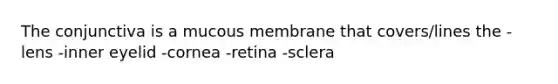 The conjunctiva is a mucous membrane that covers/lines the -lens -inner eyelid -cornea -retina -sclera
