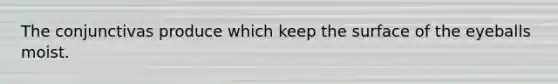 The conjunctivas produce which keep the surface of the eyeballs moist.