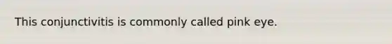 This conjunctivitis is commonly called pink eye.