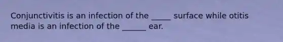 Conjunctivitis is an infection of the _____ surface while otitis media is an infection of the ______ ear.