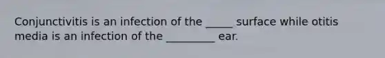 Conjunctivitis is an infection of the _____ surface while otitis media is an infection of the _________ ear.