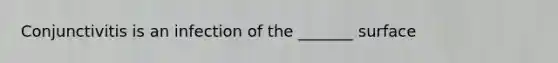 Conjunctivitis is an infection of the _______ surface