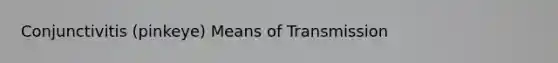 Conjunctivitis (pinkeye) Means of Transmission