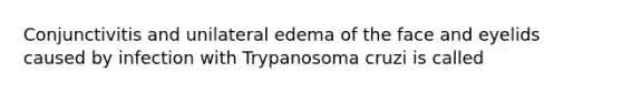 Conjunctivitis and unilateral edema of the face and eyelids caused by infection with Trypanosoma cruzi is called