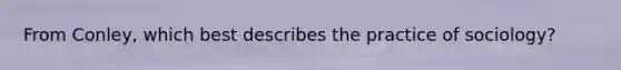 From Conley, which best describes the practice of sociology?