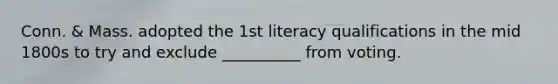 Conn. & Mass. adopted the 1st literacy qualifications in the mid 1800s to try and exclude __________ from voting.