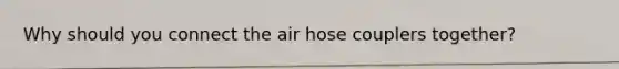 Why should you connect the air hose couplers together?