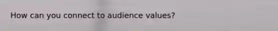 How can you connect to audience values?