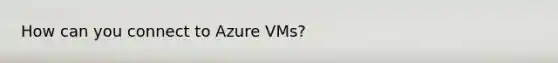 How can you connect to Azure VMs?