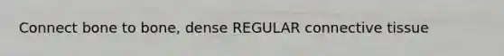 Connect bone to bone, dense REGULAR connective tissue