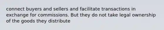 connect buyers and sellers and facilitate transactions in exchange for commissions. But they do not take legal ownership of the goods they distribute