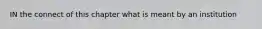 IN the connect of this chapter what is meant by an institution